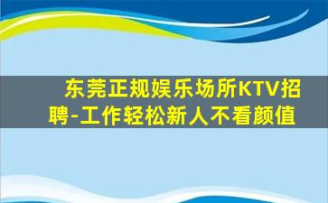 东莞正规娱乐场所KTV招聘-工作轻松新人不看颜值