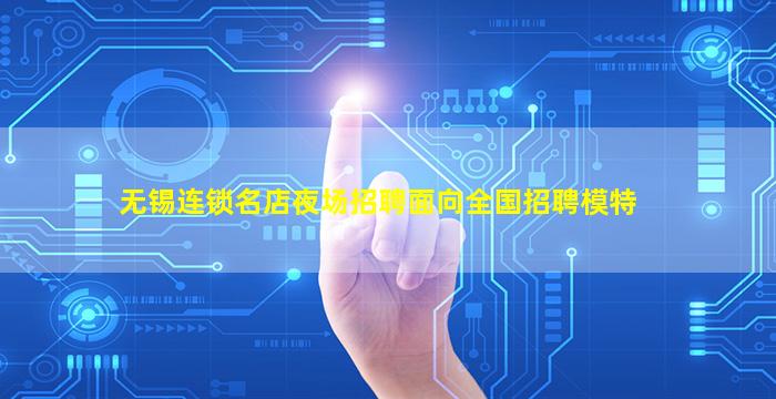 无锡连锁名店夜场招聘面向全国招聘模特