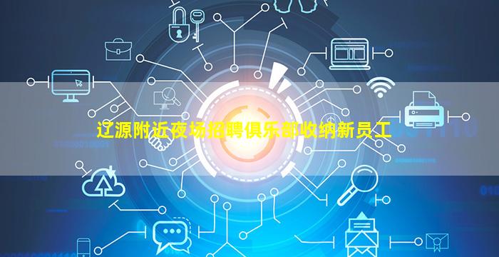 辽源附近夜场招聘俱乐部收纳新员工